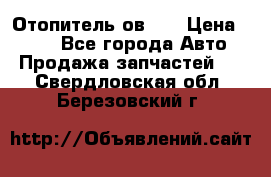 Отопитель ов 30 › Цена ­ 100 - Все города Авто » Продажа запчастей   . Свердловская обл.,Березовский г.